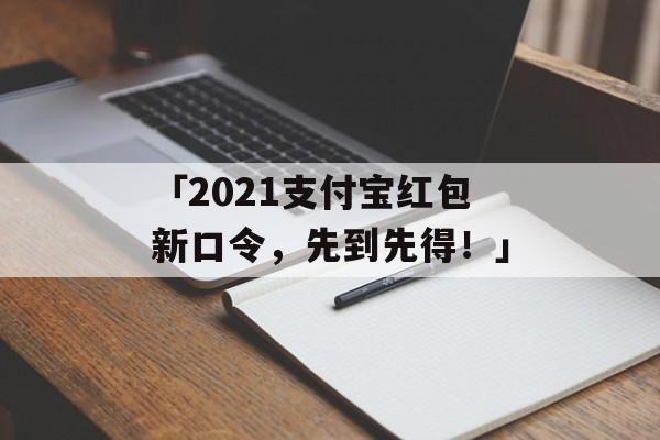 「2021支付宝红包新口令，先到先得！」