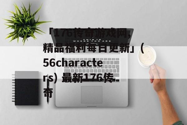 「176传奇游戏网,精品福利每日更新」(56characters) 最新176传奇