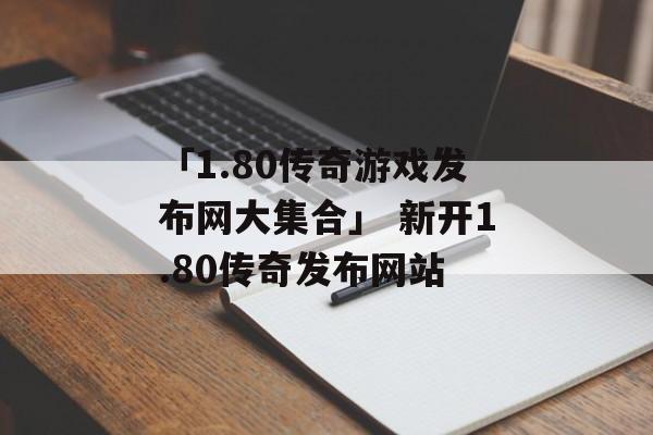 「1.80传奇游戏发布网大集合」 新开1.80传奇发布网站