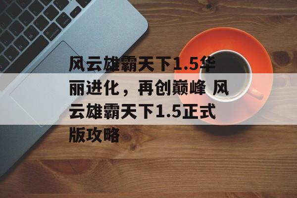 风云雄霸天下1.5华丽进化，再创巅峰 风云雄霸天下1.5正式版攻略