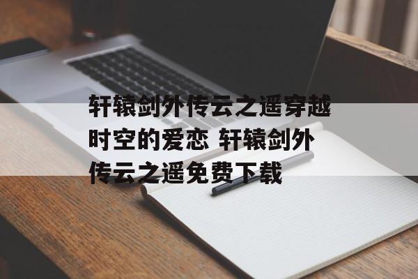 轩辕剑外传云之遥穿越时空的爱恋 轩辕剑外传云之遥免费下载