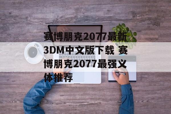 赛博朋克2077最新3DM中文版下载 赛博朋克2077最强义体推荐