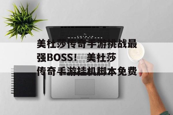 美杜莎传奇手游挑战最强BOSS！ 美杜莎传奇手游挂机脚本免费