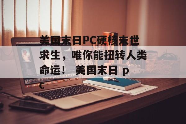 美国末日PC硬核末世求生，唯你能扭转人类命运！ 美国末日 pc