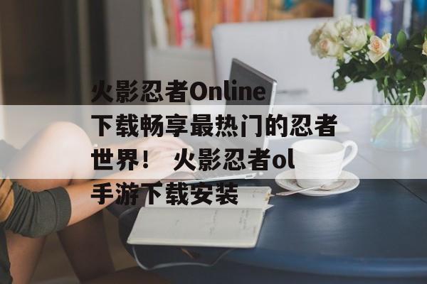 火影忍者Online下载畅享最热门的忍者世界！ 火影忍者ol手游下载安装