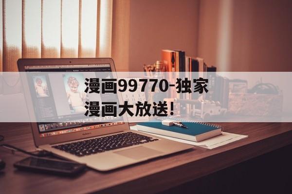 漫画99770-独家漫画大放送!