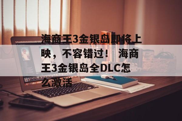 海商王3金银岛即将上映，不容错过！ 海商王3金银岛全DLC怎么激活