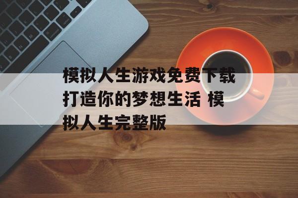 模拟人生游戏免费下载打造你的梦想生活 模拟人生完整版