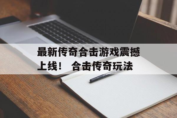 最新传奇合击游戏震撼上线！ 合击传奇玩法