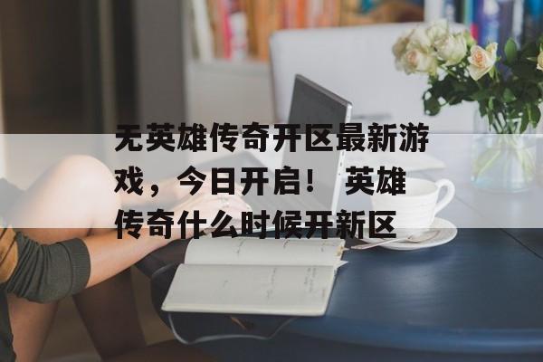 无英雄传奇开区最新游戏，今日开启！ 英雄传奇什么时候开新区