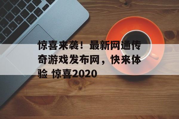 惊喜来袭！最新网通传奇游戏发布网，快来体验 惊喜2020