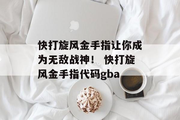 快打旋风金手指让你成为无敌战神！ 快打旋风金手指代码gba