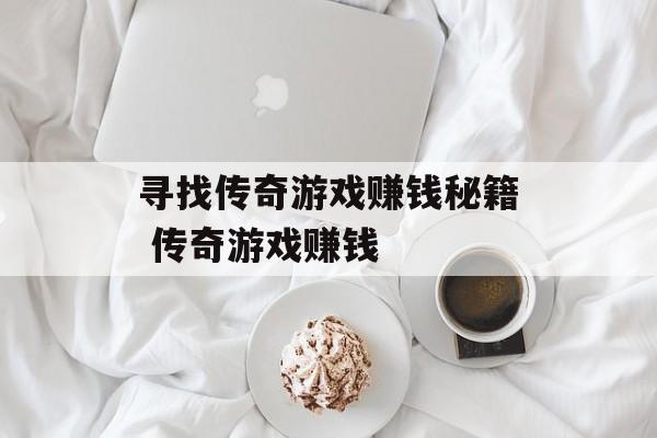 寻找传奇游戏赚钱秘籍 传奇游戏赚钱
