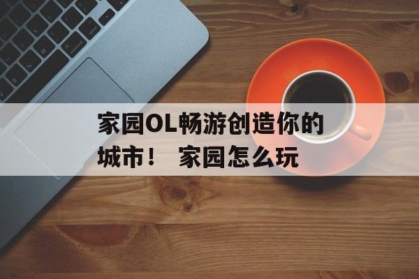家园OL畅游创造你的城市！ 家园怎么玩