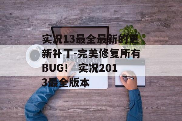 实况13最全最新的更新补丁-完美修复所有BUG！ 实况2013最全版本