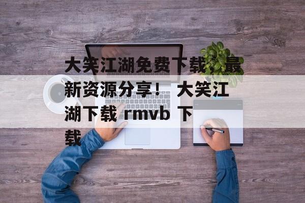 大笑江湖免费下载，最新资源分享！ 大笑江湖下载 rmvb 下载