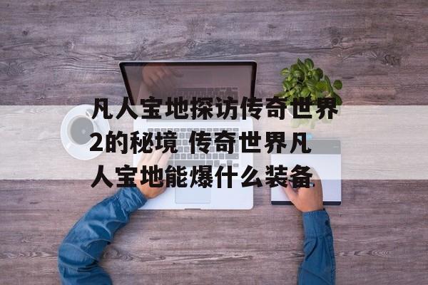 凡人宝地探访传奇世界2的秘境 传奇世界凡人宝地能爆什么装备