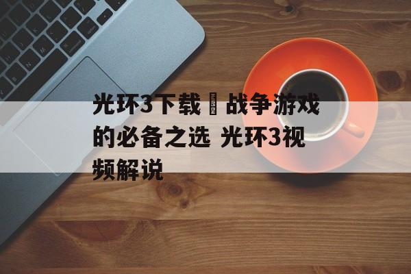 光环3下载–战争游戏的必备之选 光环3视频解说