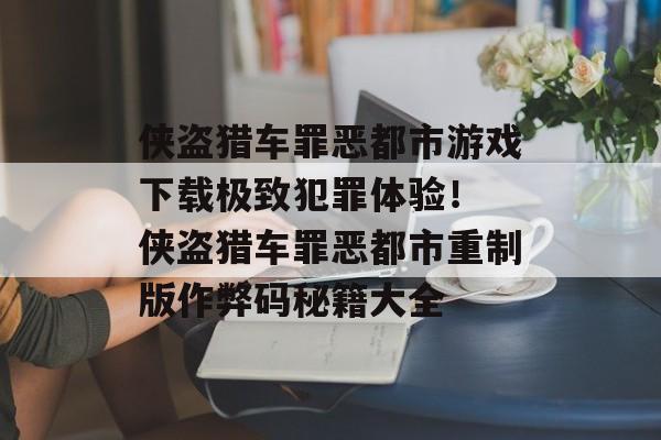 侠盗猎车罪恶都市游戏下载极致犯罪体验！ 侠盗猎车罪恶都市重制版作弊码秘籍大全