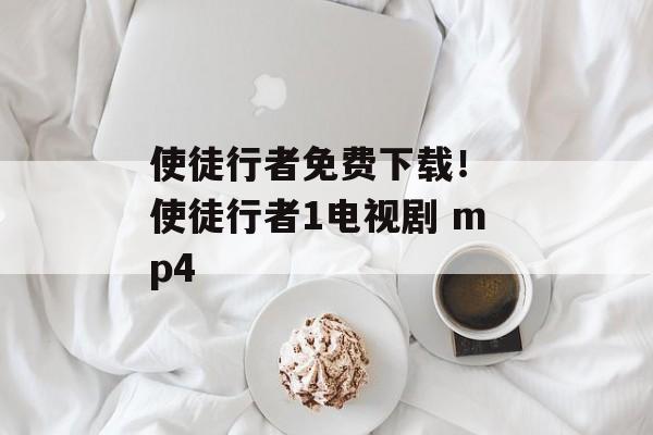 使徒行者免费下载！ 使徒行者1电视剧 mp4