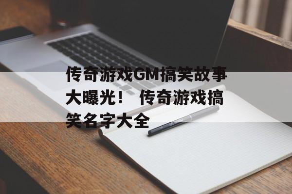 传奇游戏GM搞笑故事大曝光！ 传奇游戏搞笑名字大全