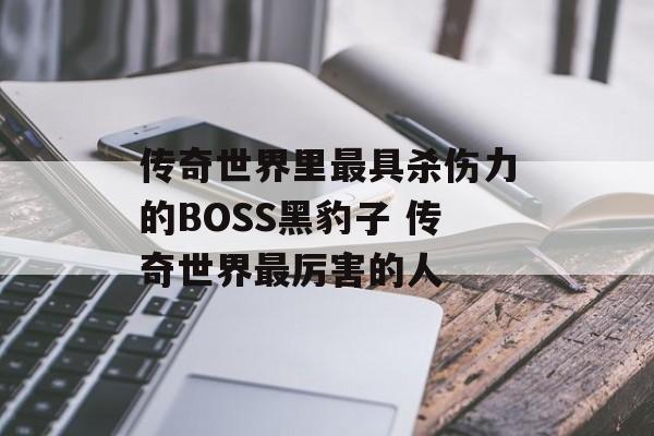 传奇世界里最具杀伤力的BOSS黑豹子 传奇世界最厉害的人