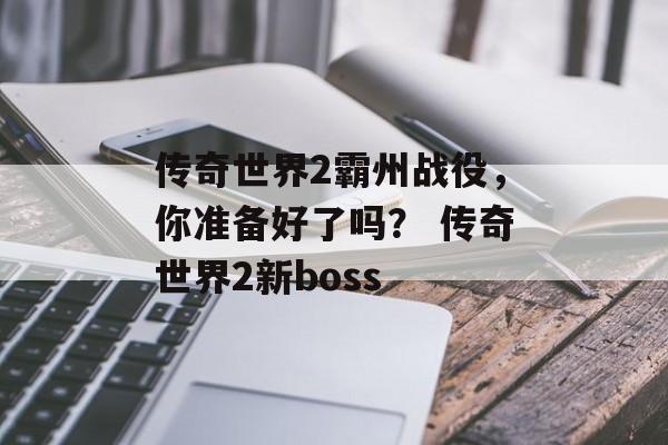 传奇世界2霸州战役，你准备好了吗？ 传奇世界2新boss