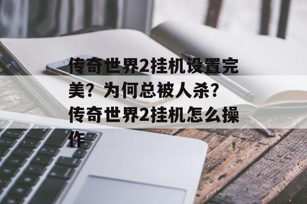 传奇世界2挂机设置完美？为何总被人杀？ 传奇世界2挂机怎么操作