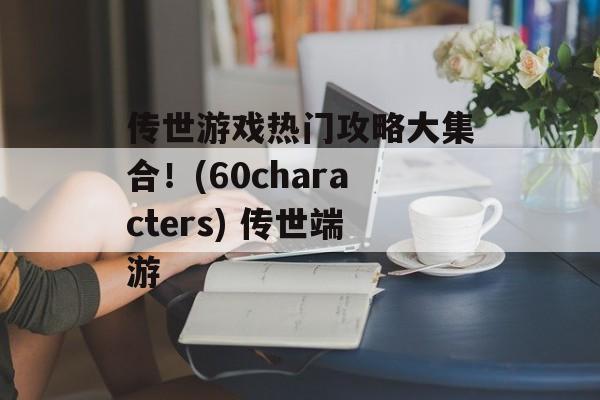 传世游戏热门攻略大集合！(60characters) 传世端游