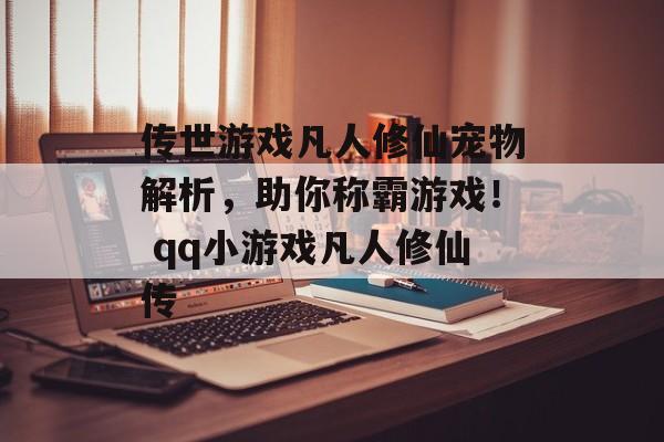 传世游戏凡人修仙宠物解析，助你称霸游戏！ qq小游戏凡人修仙传