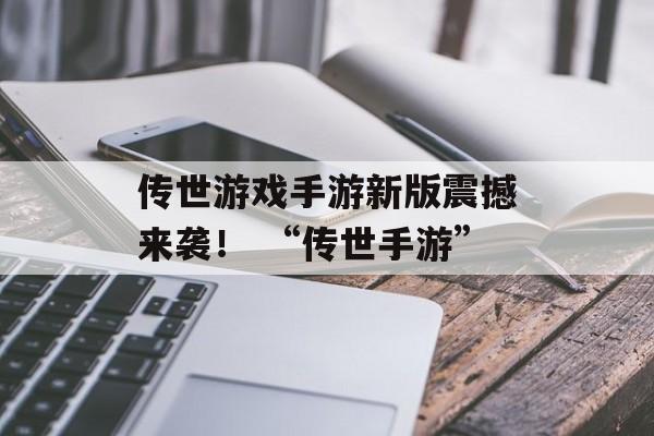 传世游戏手游新版震撼来袭！ “传世手游”