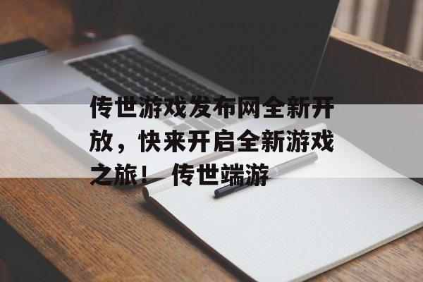 传世游戏发布网全新开放，快来开启全新游戏之旅！ 传世端游