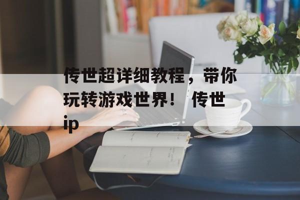 传世超详细教程，带你玩转游戏世界！ 传世ip