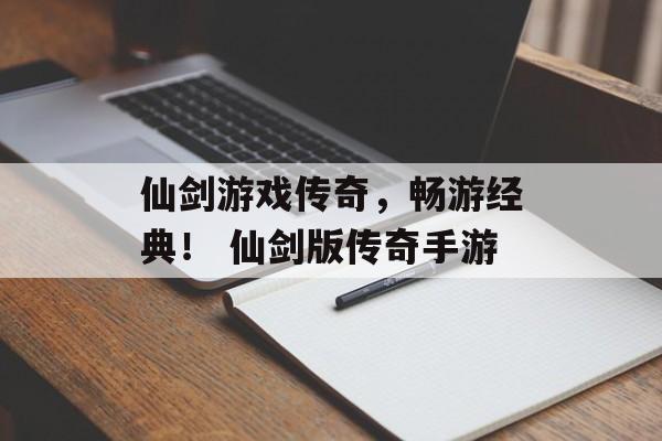 仙剑游戏传奇，畅游经典！ 仙剑版传奇手游