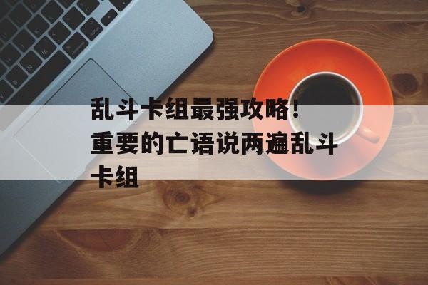 乱斗卡组最强攻略！ 重要的亡语说两遍乱斗卡组