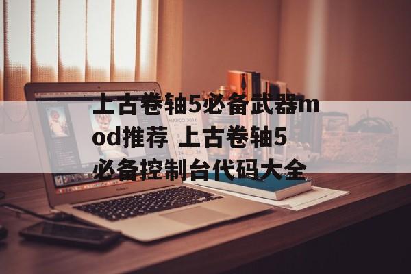 上古卷轴5必备武器mod推荐 上古卷轴5必备控制台代码大全