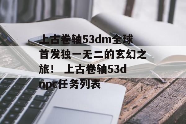 上古卷轴53dm全球首发独一无二的玄幻之旅！ 上古卷轴53dnpc任务列表