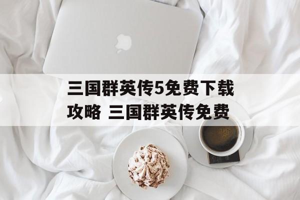 三国群英传5免费下载攻略 三国群英传免费