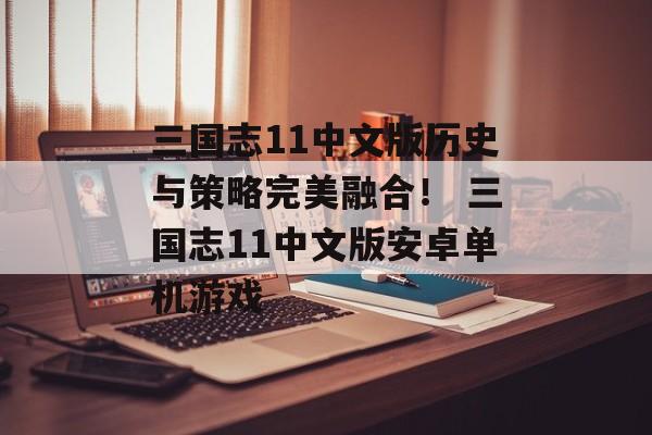 三国志11中文版历史与策略完美融合！ 三国志11中文版安卓单机游戏