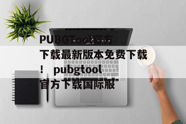 PUBGTool官方下载最新版本免费下载！ pubgtool官方下载国际服