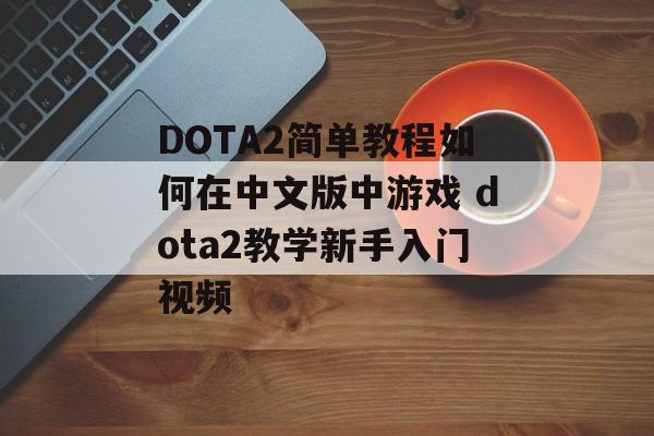 DOTA2简单教程如何在中文版中游戏 dota2教学新手入门视频