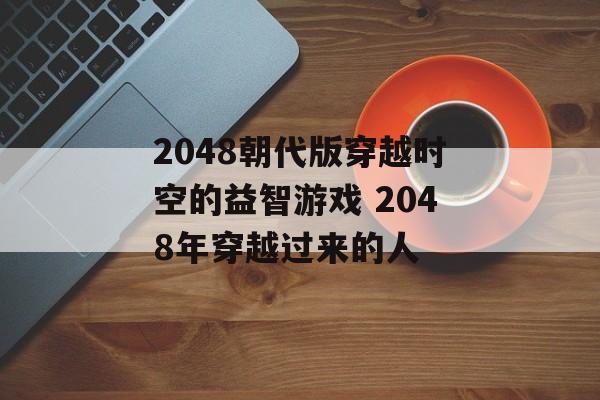 2048朝代版穿越时空的益智游戏 2048年穿越过来的人