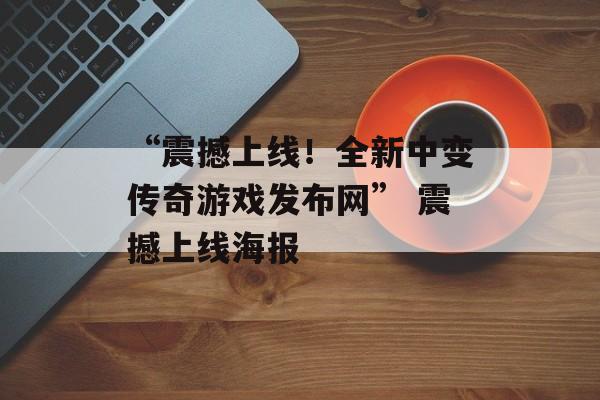 “震撼上线！全新中变传奇游戏发布网” 震撼上线海报
