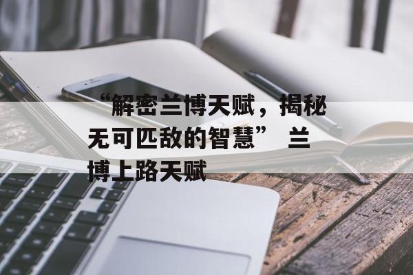 “解密兰博天赋，揭秘无可匹敌的智慧” 兰博上路天赋