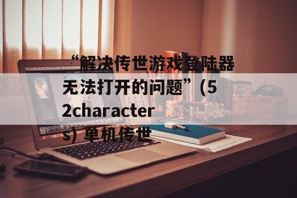 “解决传世游戏登陆器无法打开的问题”(52characters) 单机传世