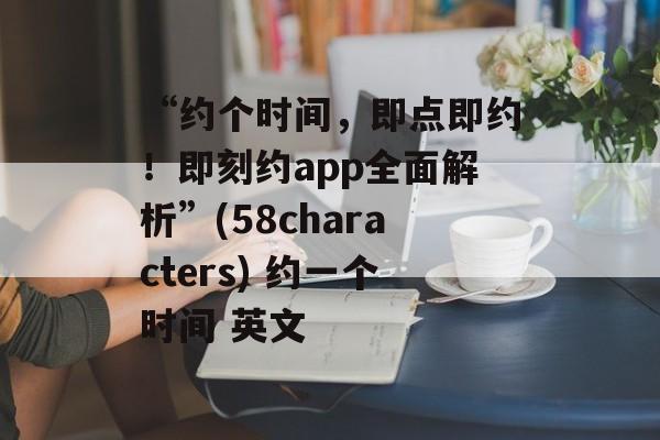 “约个时间，即点即约！即刻约app全面解析”(58characters) 约一个时间 英文