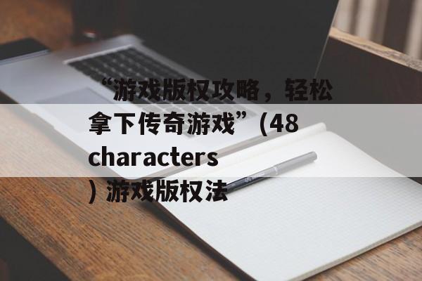 “游戏版权攻略，轻松拿下传奇游戏”(48characters) 游戏版权法