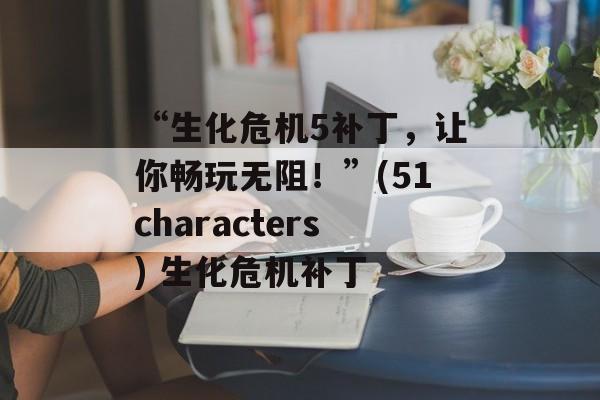 “生化危机5补丁，让你畅玩无阻！”(51characters) 生化危机补丁