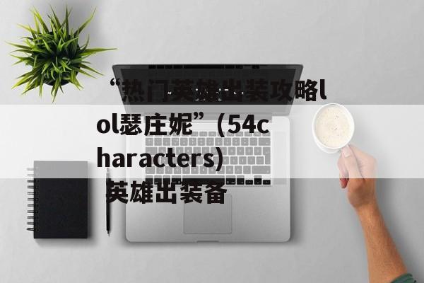 “热门英雄出装攻略lol瑟庄妮”(54characters) 英雄出装备