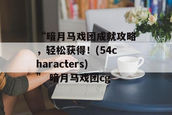 “暗月马戏团成就攻略，轻松获得！(54characters)” 暗月马戏团cg